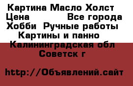 Картина Масло Холст › Цена ­ 7 000 - Все города Хобби. Ручные работы » Картины и панно   . Калининградская обл.,Советск г.